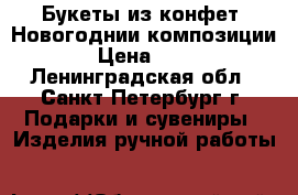 Букеты из конфет- Новогоднии композиции. › Цена ­ 500 - Ленинградская обл., Санкт-Петербург г. Подарки и сувениры » Изделия ручной работы   